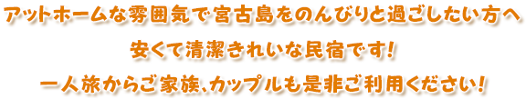 アットホームな雰囲気で宮古島をのんびりと過ごしたい方へ安くて清潔きれいな民宿です！一人旅からご家族、カップルも是非ご利用ください！